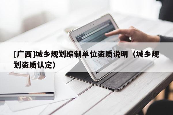[广西]城乡规划编制单位资质说明（城乡规划资质认定）