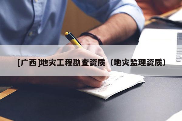 [广西]地灾工程勘查资质（地灾监理资质）