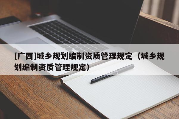 [广西]城乡规划编制资质管理规定（城乡规划编制资质管理规定）