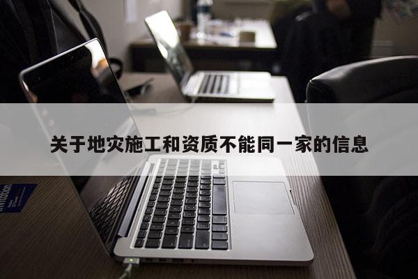 关于地灾施工和资质不能同一家的信息