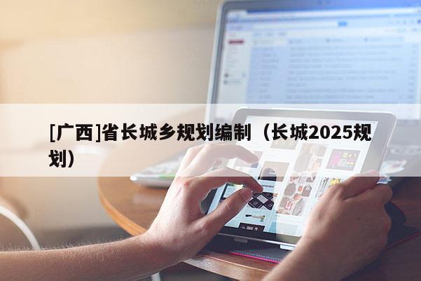 [广西]省长城乡规划编制（长城2025规划）