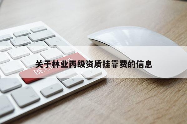 关于林业丙级资质挂靠费的信息