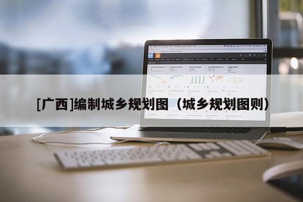 [广西]编制城乡规划图（城乡规划图则）