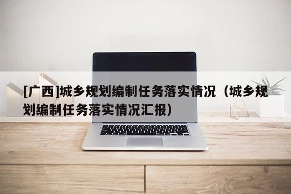 [广西]城乡规划编制任务落实情况（城乡规划编制任务落实情况汇报）