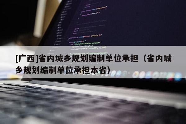 [广西]省内城乡规划编制单位承担（省内城乡规划编制单位承担本省）