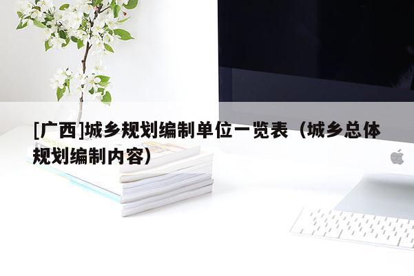 [广西]城乡规划编制单位一览表（城乡总体规划编制内容）