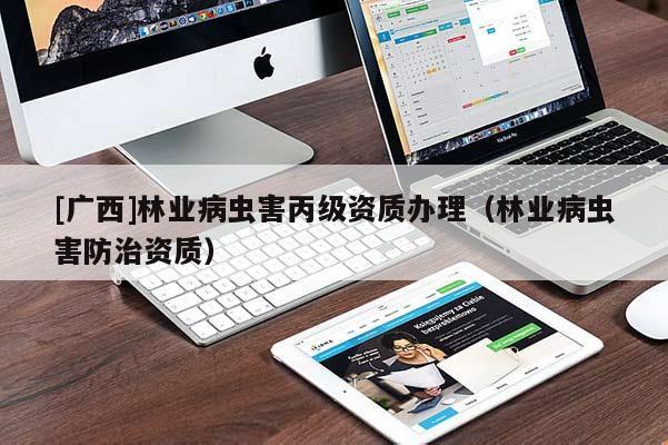 [广西]林业病虫害丙级资质办理（林业病虫害防治资质）
