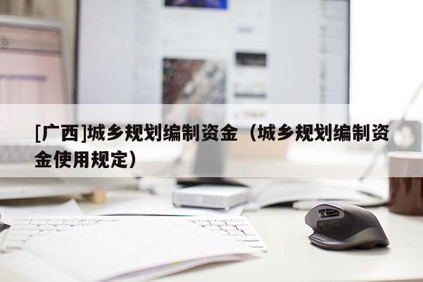 [广西]城乡规划编制资金（城乡规划编制资金使用规定）