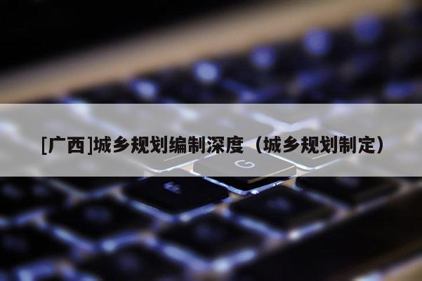 [广西]城乡规划编制深度（城乡规划制定）