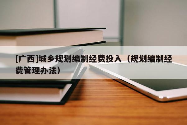 [广西]城乡规划编制经费投入（规划编制经费管理办法）