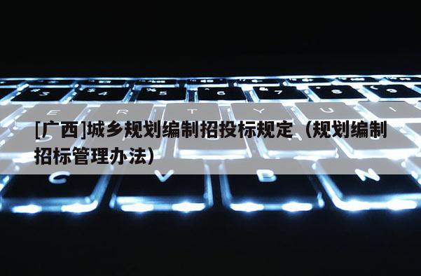 [广西]城乡规划编制招投标规定（规划编制招标管理办法）