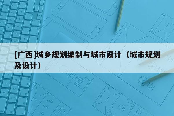 [广西]城乡规划编制与城市设计（城市规划及设计）