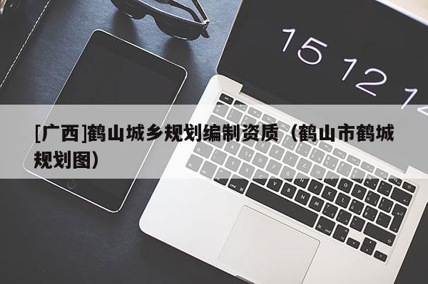 [广西]鹤山城乡规划编制资质（鹤山市鹤城规划图）