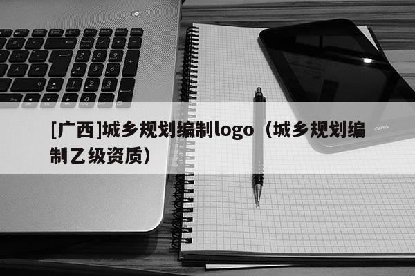 [广西]城乡规划编制logo（城乡规划编制乙级资质）