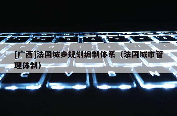 [广西]法国城乡规划编制体系（法国城市管理体制）