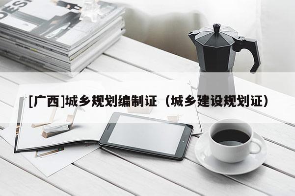 [广西]城乡规划编制证（城乡建设规划证）