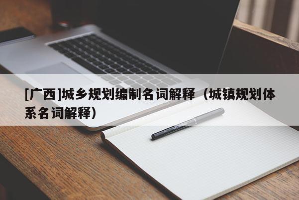 [广西]城乡规划编制名词解释（城镇规划体系名词解释）
