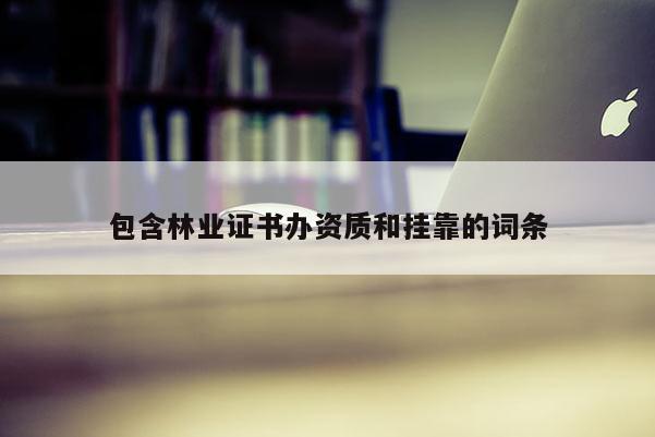 包含林业证书办资质和挂靠的词条