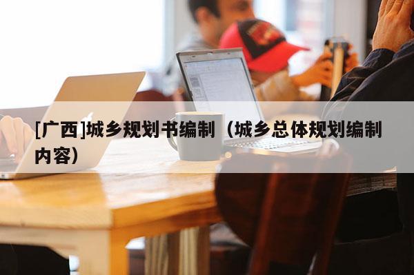 [广西]城乡规划书编制（城乡总体规划编制内容）