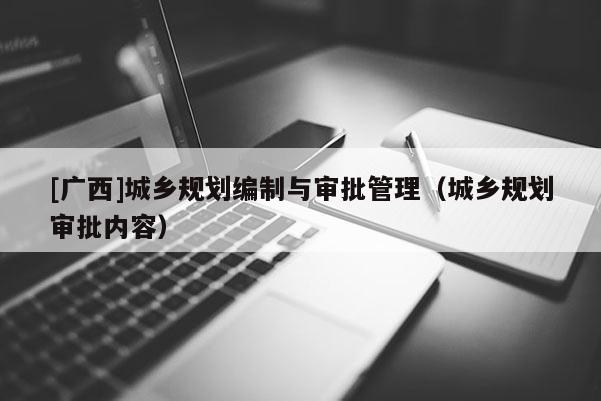 [广西]城乡规划编制与审批管理（城乡规划审批内容）