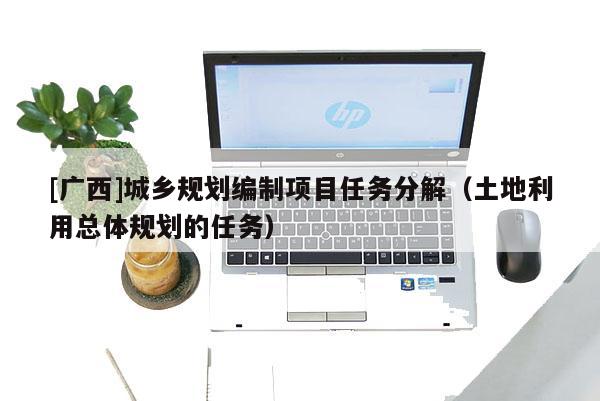 [广西]城乡规划编制项目任务分解（土地利用总体规划的任务）