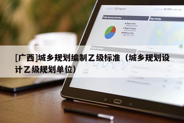 [广西]城乡规划编制乙级标准（城乡规划设计乙级规划单位）