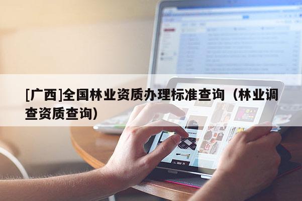 [广西]全国林业资质办理标准查询（林业调查资质查询）