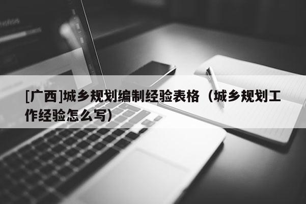 [广西]城乡规划编制经验表格（城乡规划工作经验怎么写）