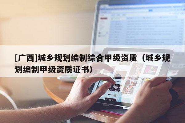[广西]城乡规划编制综合甲级资质（城乡规划编制甲级资质证书）