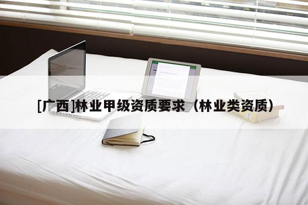 [广西]林业甲级资质要求（林业类资质）
