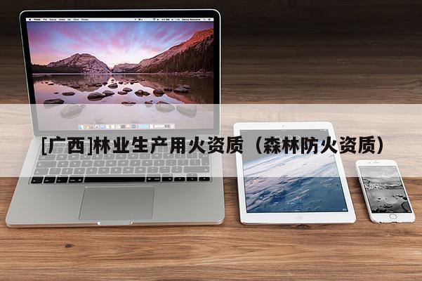 [广西]林业生产用火资质（森林防火资质）