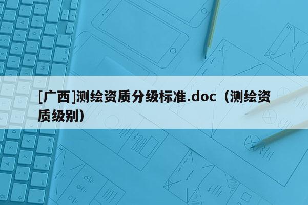 [广西]测绘资质分级标准.doc（测绘资质级别）