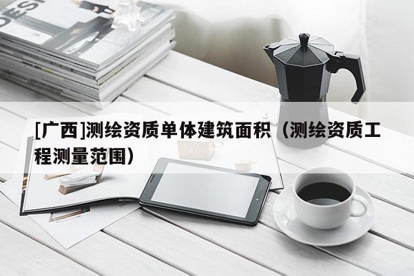 [广西]测绘资质单体建筑面积（测绘资质工程测量范围）
