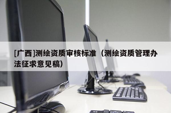 [广西]测绘资质审核标准（测绘资质管理办法征求意见稿）