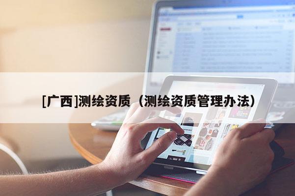 [广西]测绘资质（测绘资质管理办法）