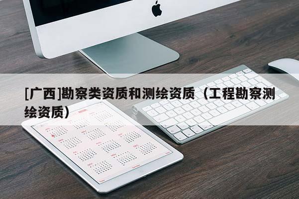 [广西]勘察类资质和测绘资质（工程勘察测绘资质）