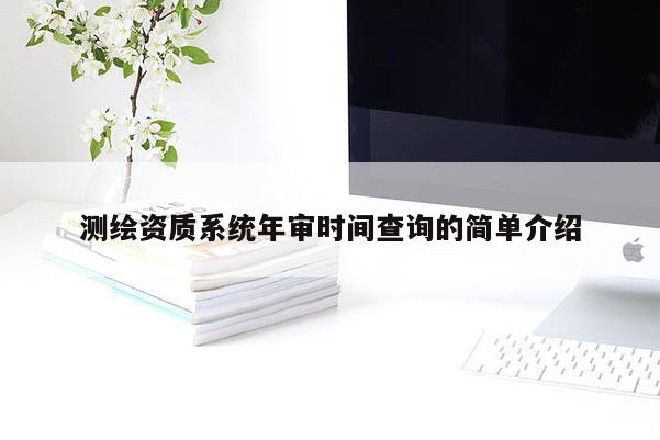 测绘资质系统年审时间查询的简单介绍