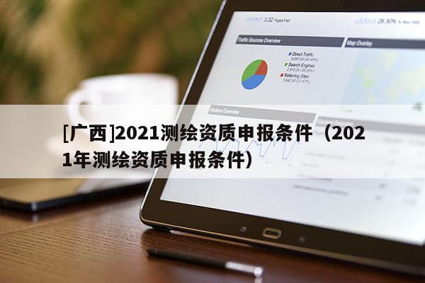 [广西]2021测绘资质申报条件（2021年测绘资质申报条件）