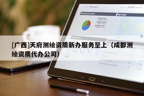 [广西]天府测绘资质新办服务至上（成都测绘资质代办公司）
