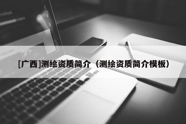 [广西]测绘资质简介（测绘资质简介模板）