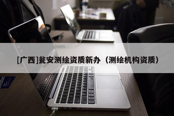 [广西]瓮安测绘资质新办（测绘机构资质）