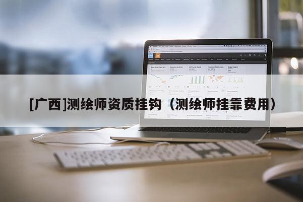 [广西]测绘师资质挂钩（测绘师挂靠费用）