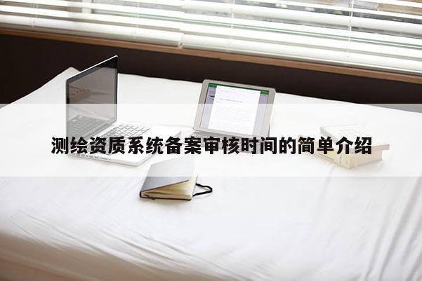 测绘资质系统备案审核时间的简单介绍
