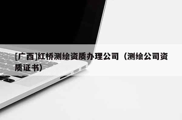 [广西]红桥测绘资质办理公司（测绘公司资质证书）