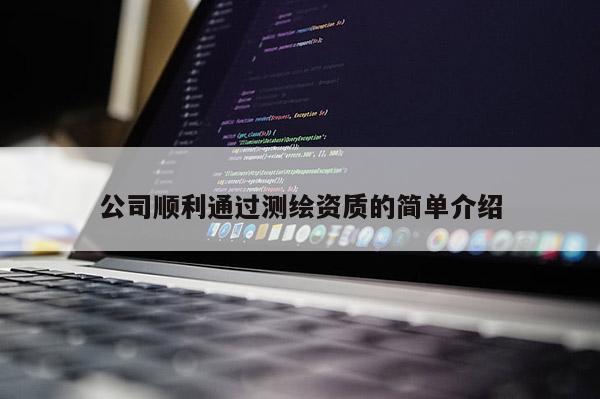 公司顺利通过测绘资质的简单介绍