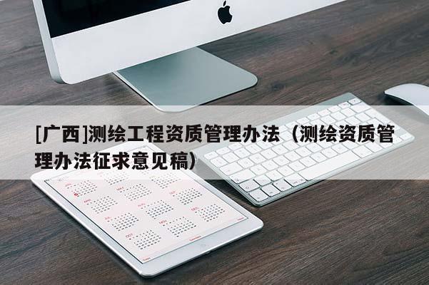 [广西]测绘工程资质管理办法（测绘资质管理办法征求意见稿）
