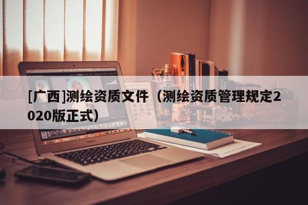[广西]测绘资质文件（测绘资质管理规定2020版正式）