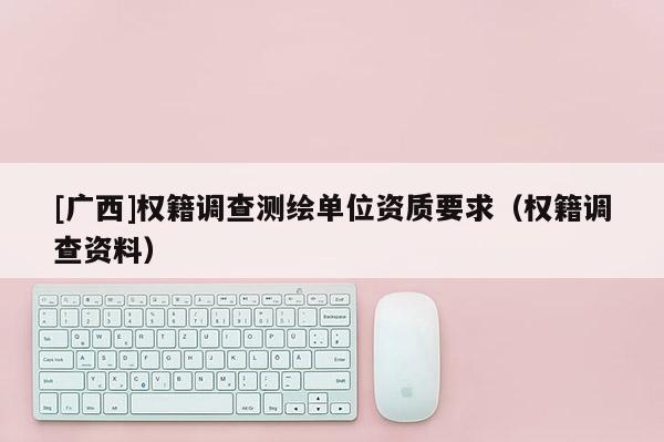 [广西]权籍调查测绘单位资质要求（权籍调查资料）
