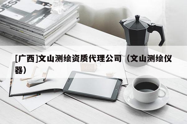 [广西]文山测绘资质代理公司（文山测绘仪器）
