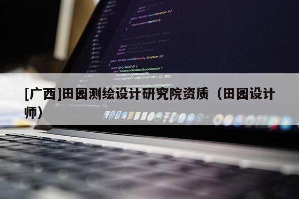 [广西]田园测绘设计研究院资质（田园设计师）